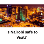 Is Nairobi Safe to visit? Insights from a resident